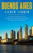 eBook: Buenos Aires lieben lernen: Der perfekte Reiseführer für einen unvergesslichen Aufenthalt in Buenos 