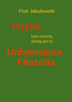 eBook: Fizyka byla wczoraj, dzisiaj jest to Uniwersalna Filozofia