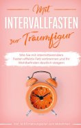 eBook: Mit Intervallfasten zur Traumfigur: Wie Sie mit intermittierendem Fasten effektiv Fett verbrennen un