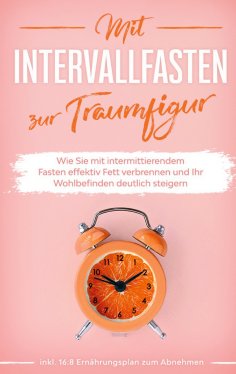 eBook: Mit Intervallfasten zur Traumfigur: Wie Sie mit intermittierendem Fasten effektiv Fett verbrennen un