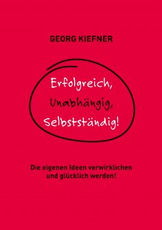 ebook: Erfolgreich, Unabhängig, Selbstständig!