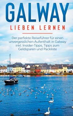 ebook: Galway lieben lernen: Der perfekte Reiseführer für einen unvergesslichen Aufenthalt in Galway inkl. 