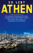 eBook: So lebt Athen: Der perfekte Reiseführer für einen unvergesslichen Aufenthalt in Athen inkl. Insider-