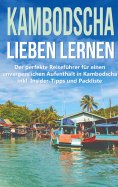 eBook: Kambodscha lieben lernen: Der perfekte Reiseführer für einen unvergesslichen Aufenthalt in Kambodsch