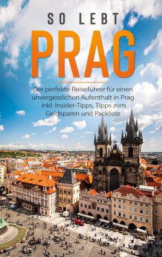 eBook: So lebt Prag: Der perfekte Reiseführer für einen unvergesslichen Aufenthalt in Prag inkl. Insider-Ti