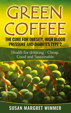 eBook: Green Coffee - The Cure for Obesity, High Blood Pressure and Diabetes Type 2