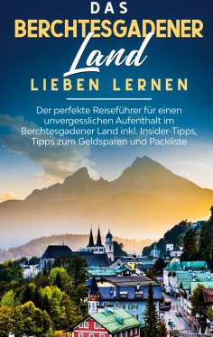 ebook: Das Berchtesgadener Land lieben lernen: Der perfekte Reiseführer für einen unvergesslichen Aufenthal
