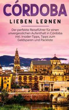 ebook: Córdoba lieben lernen: Der perfekte Reiseführer für einen unvergesslichen Aufenthalt in Córdoba inkl