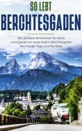 eBook: So lebt Berchtesgaden: Der perfekte Reiseführer für einen unvergesslichen Aufenthalt in Berchtesgade