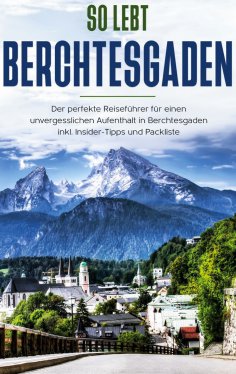 eBook: So lebt Berchtesgaden: Der perfekte Reiseführer für einen unvergesslichen Aufenthalt in Berchtesgade