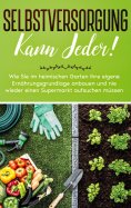 eBook: Selbstversorgung kann jeder!: Wie Sie im heimischen Garten Ihre eigene Ernährungsgrundlage anbauen u
