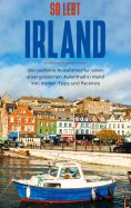 ebook: So lebt Irland: Der perfekte Reiseführer für einen unvergesslichen Aufenthalt in Irland inkl. Inside