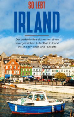 ebook: So lebt Irland: Der perfekte Reiseführer für einen unvergesslichen Aufenthalt in Irland inkl. Inside