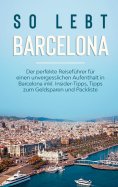 eBook: So lebt Barcelona: Der perfekte Reiseführer für einen unvergesslichen Aufenthalt in Barcelona inkl. 