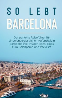 eBook: So lebt Barcelona: Der perfekte Reiseführer für einen unvergesslichen Aufenthalt in Barcelona inkl. 