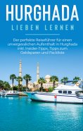 eBook: Hurghada lieben lernen: Der perfekte Reiseführer für einen unvergesslichen Aufenthalt in Hurghada in