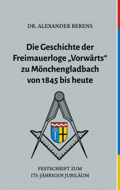 eBook: Die Geschichte der Freimauerloge "Vorwärts" zu Mönchengladbach von 1845 bis heute