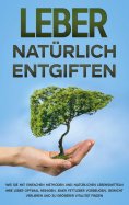 eBook: Leber natürlich entgiften: Wie Sie mit einfachen Methoden und natürlichen Lebensmitteln Ihre Leber o