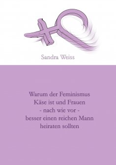 eBook: Warum der Feminismus Käse ist und Frauen - nach wie vor -  besser einen reichen Mann heiraten sollte