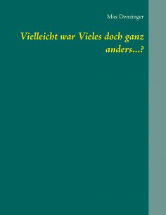 ebook: Vielleicht war Vieles doch ganz anders...?