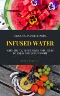 ebook: Delicious And Refreshing Infused Water With Fruits, Vegetables And Herbs