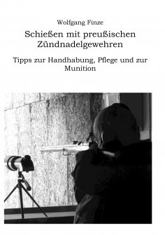 eBook: Schießen mit preußischen Zündnadelgewehren: Tipps zur Handhabung, Pflege und zur Munition