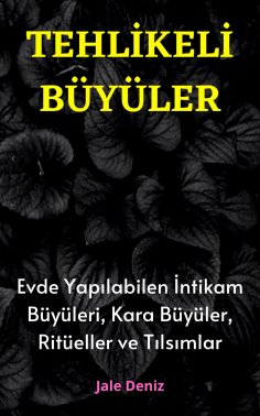 eBook: TEHLİKELİ BÜYÜLER Evde Yapılabilen En Etkili İntikam Büyüleri, Kara Büyüler, Ritüeller ve Tılsımlar