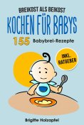 ebook: Breikost als Beikost - Kochen für Babys: 155 Babybrei Rezepte für eine gesunde Baby Nahrung