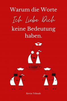 eBook: Warum die Worte Ich Liebe Dich keine Bedeutung haben.