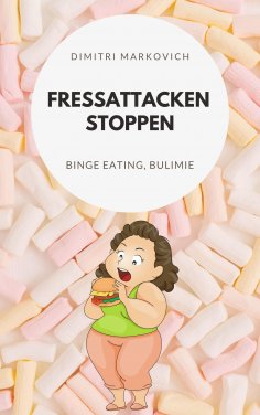eBook: Fressattacken Stoppen: Wie du lernst Essstörungen wie Binge Eating oder Bulimie aufzuhalten !