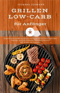 eBook: Grillen Low-Carb für Anfänger Grillbuch Barbecue BBQ Grillgerichte Kochbuch für Grill-Party Grillrez