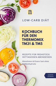 eBook: Low-Carb Diät Kochbuch für den Thermomix TM31 und TM5  Rezepte für Frühstück Mittagessen Abendessen 