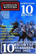 eBook: 10 Wildwest-Klassiker Mai 2022:Glorreiche Western Sammelband 10 Romane