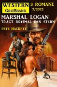 eBook: Marshal Logan trägt dreimal den Stern: Western Großband 3 Romane 7/2022
