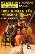 eBook: Drei Kugeln für Marshal Logan: Western Großband 3 Romane 7/2022