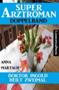 eBook: Doktor Ingold heilt zweimal: Super Arztroman Doppelband