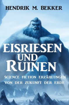 ebook: Eisriesen und Ruinen: Science Fiction Erzählungen von der Zukunft der Erde