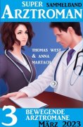 eBook: 3 Bewegende Arztromane März 2023: Super Arztroman Sammelband