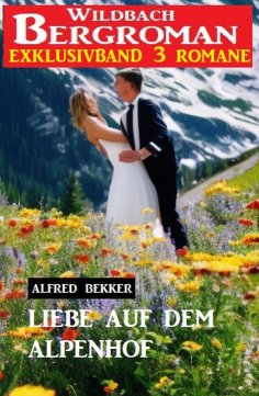 ebook: Liebe auf dem Alpenhof: Wildbach Bergroman Exklusivband 3 Romane