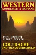 eBook: Coltrache und Revolverschuld: Western Sammelband 4 Romane