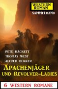 eBook: Apachenjäger und Revolver-Ladies: 6 Western Romane