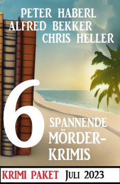 eBook: 6 Spannende Mörderkrimis Juli 2023: Krimi Paket