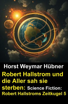 eBook: Robert Hallstrom und die Aller sah sie sterben: Science Fiction: Robert Hallstroms Zeitkugel 5