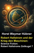 eBook: Robert Hallstrom und der Krieg den Maschinen: Science Fiction: Robert Hallstroms Zeitkugel 7