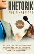 eBook: Rhetorik für Einsteiger: Wie Sie die Kunst der Kommunikation meistern, souverän auftreten und andere