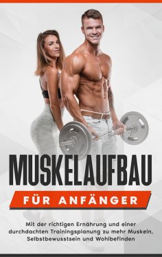 ebook: Muskelaufbau für Anfänger: Mit der richtigen Ernährung und einer durchdachten Trainingsplanung zu me