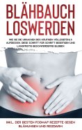 eBook: Blähbauch loswerden: Wie Sie die Ursachen des häufigen Völlegefühls aufdecken, diese Schritt für Sch