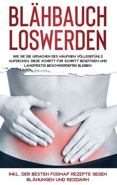 eBook: Blähbauch loswerden: Wie Sie die Ursachen des häufigen Völlegefühls aufdecken, diese Schritt für Sch