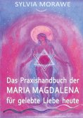ebook: Das Praxishandbuch der Maria Magdalena für gelebte Liebe heute