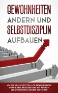 eBook: Gewohnheiten ändern und Selbstdisziplin aufbauen: Wie Sie in 6 Schritten alte Gewohnheiten durch neu